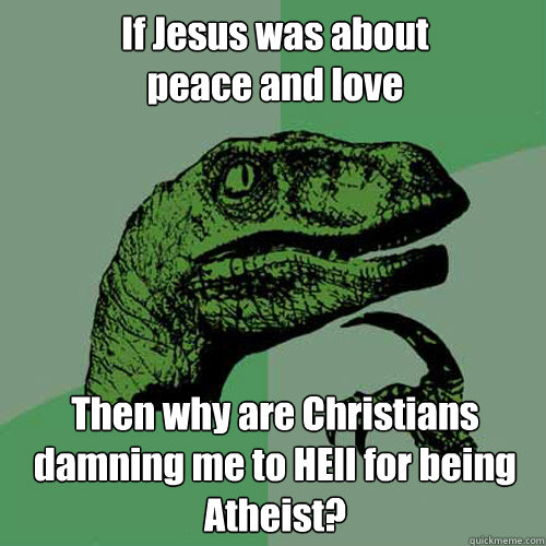 If Jesus was about 
peace and love Then why are Christians damning me to HEll for being Atheist?   Philosoraptor