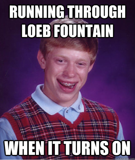 running through loeb fountain when it turns on  Bad Luck Brian