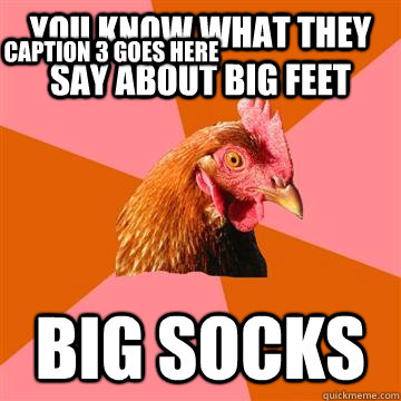 You know what they say about big feet Big socks Caption 3 goes here - You know what they say about big feet Big socks Caption 3 goes here  Anti-Joke Chicken
