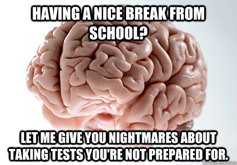 Having a nice break from school? Let me give you nightmares about taking tests you're not prepared for.  Scumbag Brain