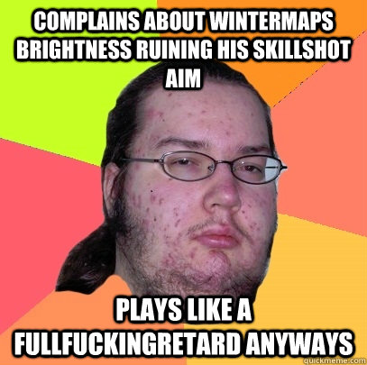 complains about wintermaps brightness ruining his skillshot aim plays like a fullfuckingretard anyways - complains about wintermaps brightness ruining his skillshot aim plays like a fullfuckingretard anyways  Butthurt Dweller