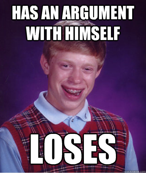 Has an argument with himself LOSES  Bad Luck Brian