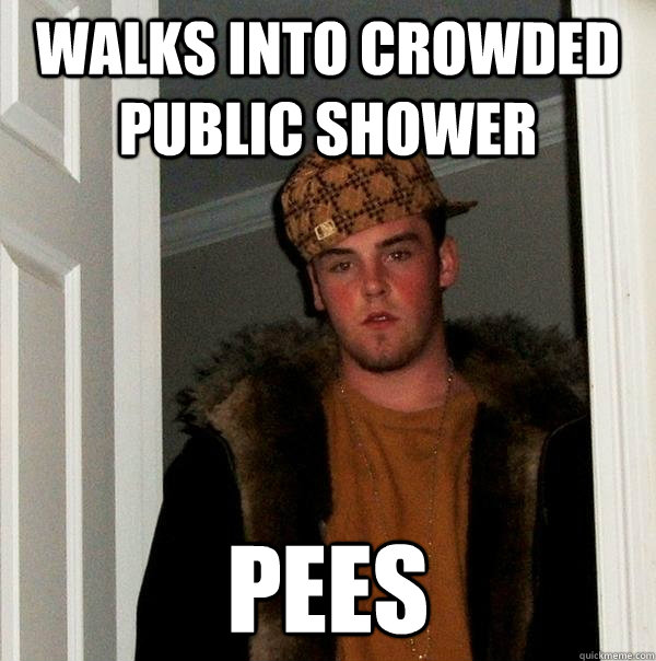 Walks into crowded public shower Pees  Scumbag Steve