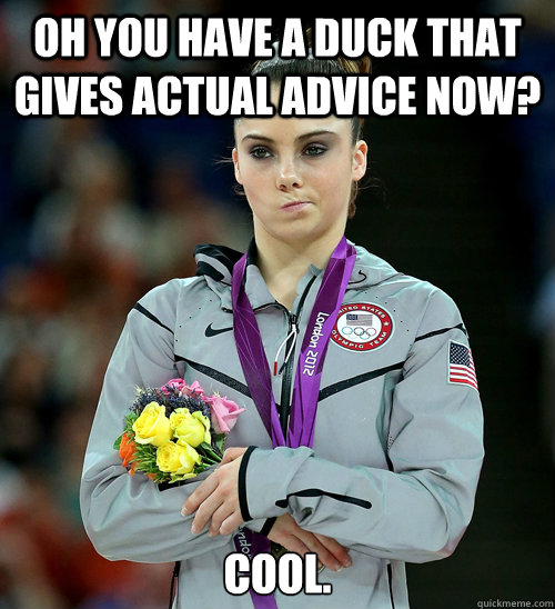 Oh you have a duck that gives actual advice now? Cool.  McKayla Not Impressed