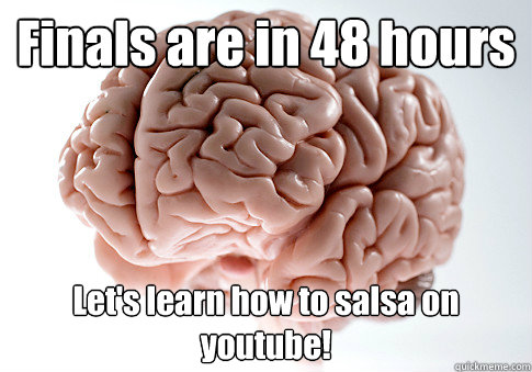 Finals are in 48 hours Let's learn how to salsa on youtube!   Scumbag Brain