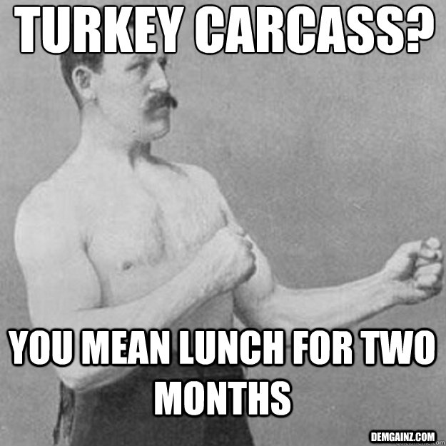 Turkey Carcass? You Mean Lunch for two months demgainz.com - Turkey Carcass? You Mean Lunch for two months demgainz.com  overly manly man