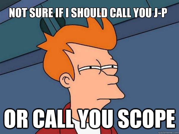 Not sure if i should call you J-P Or CALL YOU SCOPE - Not sure if i should call you J-P Or CALL YOU SCOPE  Futurama Fry