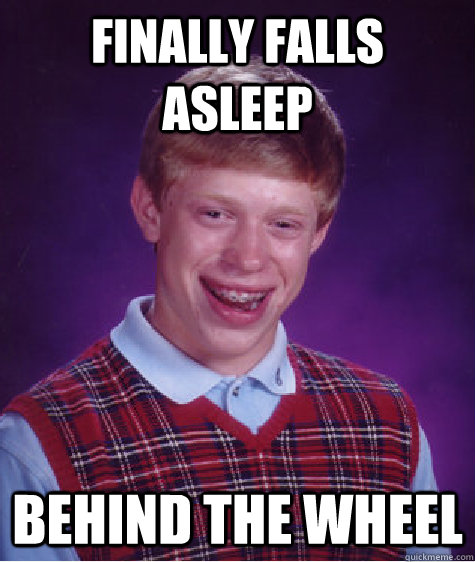 Finally Falls Asleep Behind tHe Wheel - Finally Falls Asleep Behind tHe Wheel  Bad Luck Brian