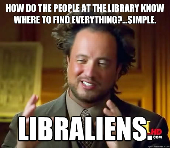 How do the people at the library know where to find everything?...simple. LibrALIENS.  Ancient Aliens