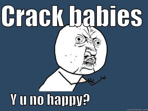 CRACK BABIES       Y U NO HAPPY?                       Y U No