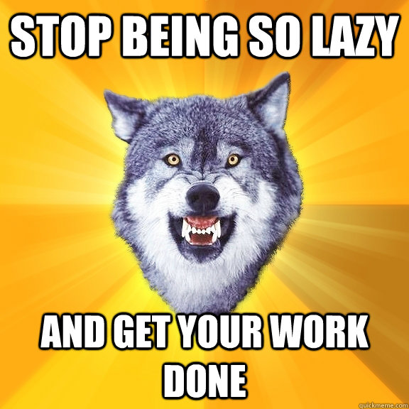 stop being so lazy and get your work done  Courage Wolf