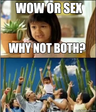 Why not both? WoW or sex  Why not both