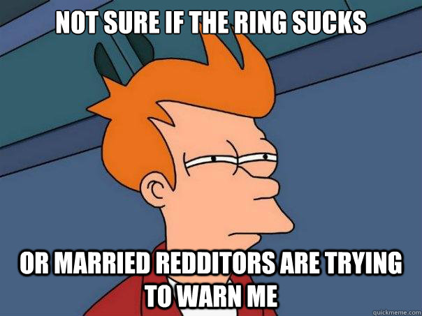 Not sure if the ring sucks Or married redditors are trying to warn me  Futurama Fry