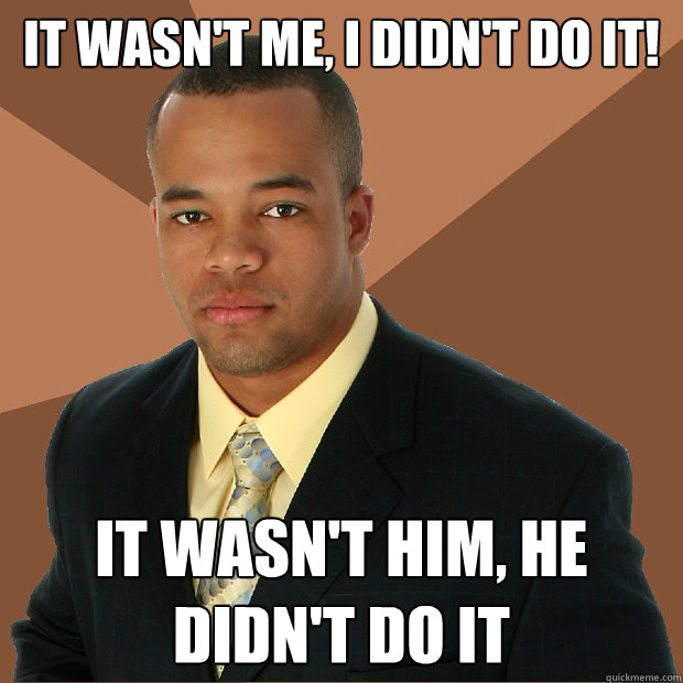 it wasn't me, i didn't do it! it wasn't him, he didn't do it - it wasn't me, i didn't do it! it wasn't him, he didn't do it  Successful Black Man