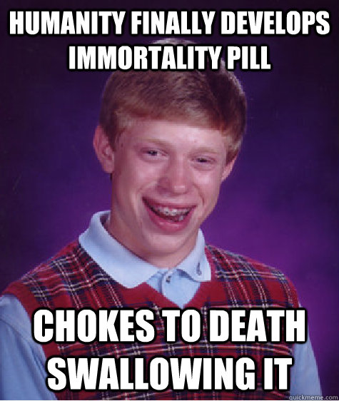 Humanity finally develops immortality pill chokes to death swallowing it  Bad Luck Brian