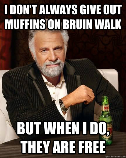 I don't always give out muffins on Bruin walk but when i do, they are free  The Most Interesting Man In The World