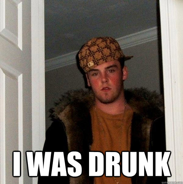  I was drunk  Scumbag Steve