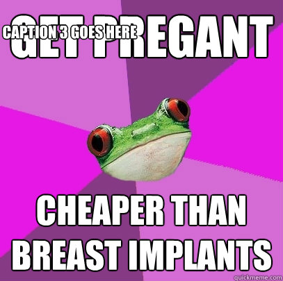 Get pregant Cheaper than breast implants Caption 3 goes here  Foul Bachelorette Frog