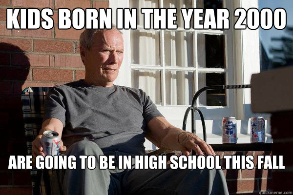 Kids born in the year 2000
 Are going to be in high school this fall

  Feels Old Man