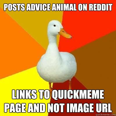 Posts advice animal on reddit Links to Quickmeme page and not image url  Tech Impaired Duck