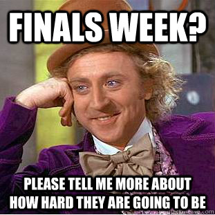 Finals week? please tell me more about how hard they are going to be  Condescending Wonka