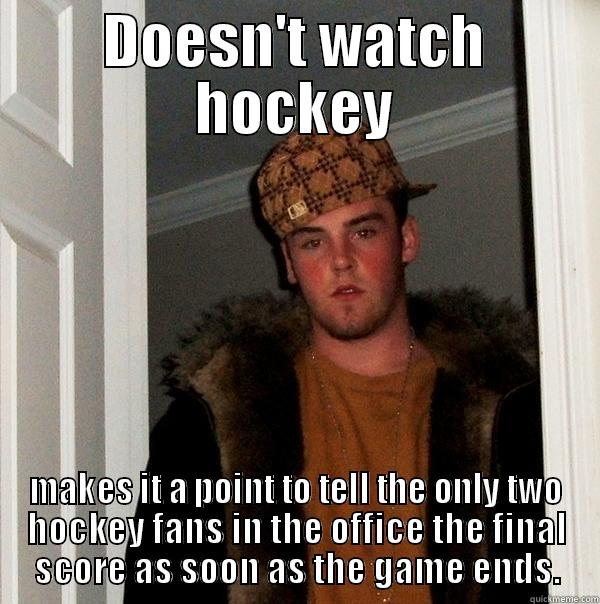 DOESN'T WATCH HOCKEY MAKES IT A POINT TO TELL THE ONLY TWO HOCKEY FANS IN THE OFFICE THE FINAL SCORE AS SOON AS THE GAME ENDS. Scumbag Steve