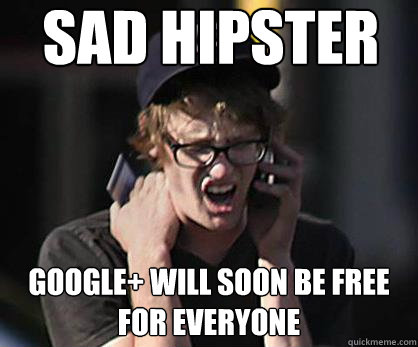 Sad hipster Google+ will soon be free for everyone  Sad Hipster