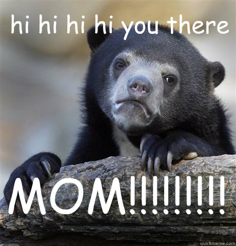 hi hi hi hi you there MOM!!!!!!!!! - hi hi hi hi you there MOM!!!!!!!!!  Confession Bear