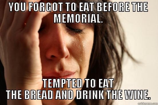 YOU FORGOT TO EAT BEFORE THE MEMORIAL. TEMPTED TO EAT THE BREAD AND DRINK THE WINE. First World Problems