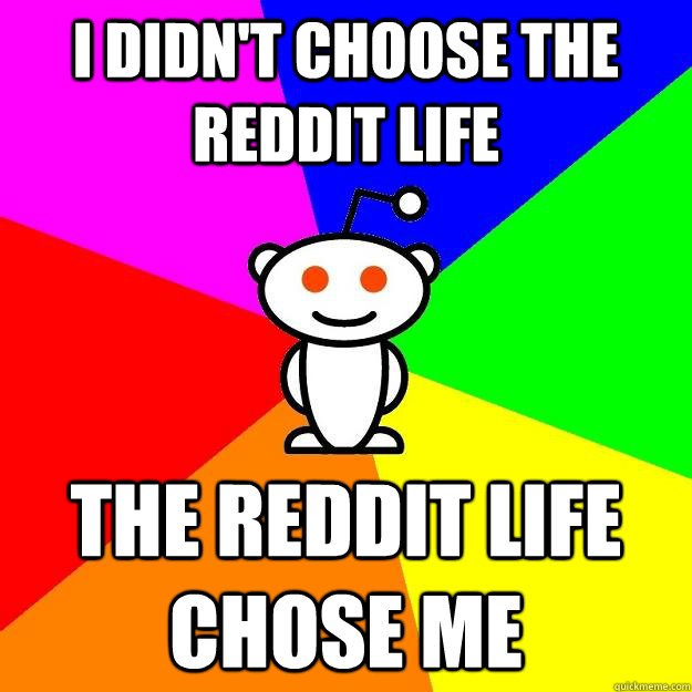 i didn't choose the reddit life the reddit life chose me  Reddit Alien