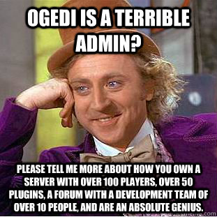 Ogedi is a terrible admin? Please tell me more about how you own a server with over 100 players, over 50 plugins, a forum with a Development team of over 10 people, and are an absolute genius. - Ogedi is a terrible admin? Please tell me more about how you own a server with over 100 players, over 50 plugins, a forum with a Development team of over 10 people, and are an absolute genius.  Condescending Wonka