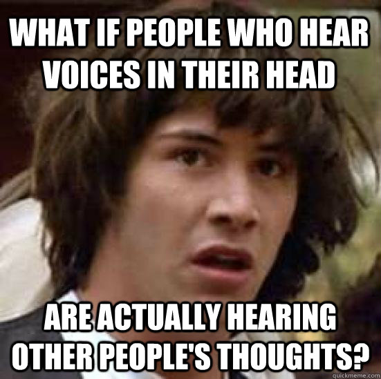 What if people who hear voices in their head are actually hearing other people's thoughts? - What if people who hear voices in their head are actually hearing other people's thoughts?  conspiracy keanu