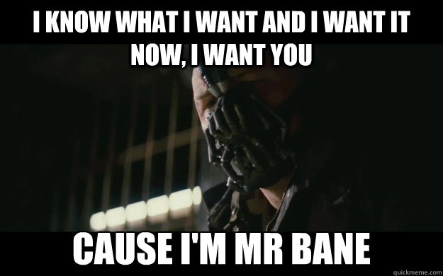 i know what i want and i want it now, i want you cause i'm mr bane   Badass Bane