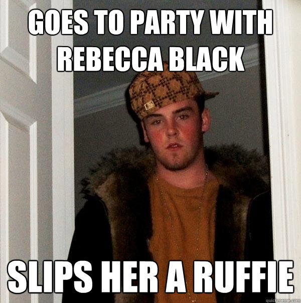 GOES TO PARTY WITH REBECCA BLACK  SLIPS HER A RUFFIE   Scumbag Steve