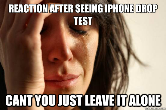 Reaction After Seeing Iphone Drop test  Cant you just leave it alone  First World Problems