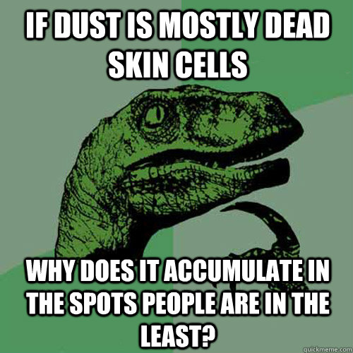 If dust is mostly dead skin cells Why does it accumulate in the spots people are in the least?  Philosoraptor