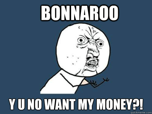 Bonnaroo y u no want my money?!  Y U No