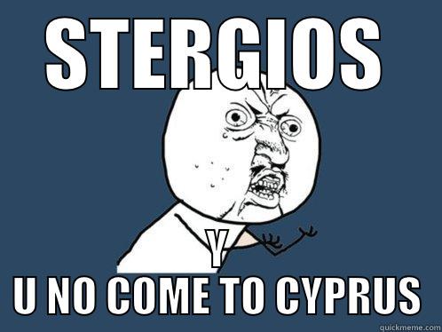 STERGIOS Υ U NO COME TO CYPRUS Y U No