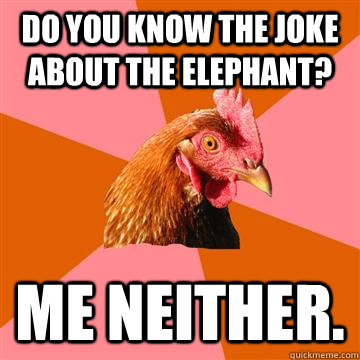 Do you know the joke about the Elephant? Me neither.  Anti-Joke Chicken