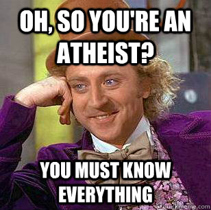 Oh, so you're an atheist? you must know everything - Oh, so you're an atheist? you must know everything  Condescending Wonka