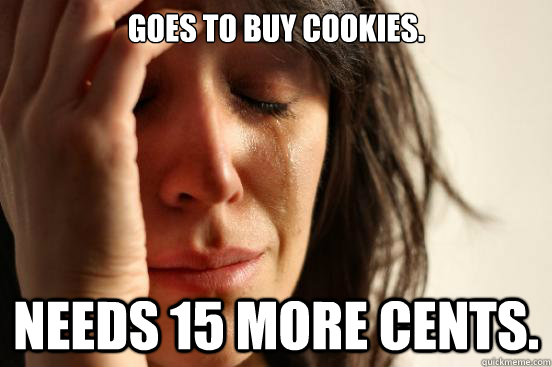 Goes to buy cookies. Needs 15 more cents.  First World Problems