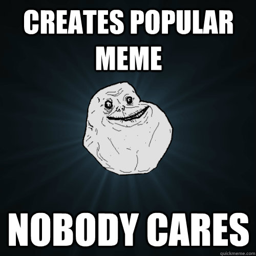 creates popular meme nobody cares - creates popular meme nobody cares  Forever Alone