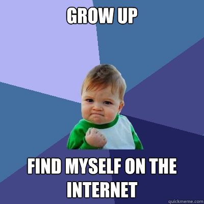 Grow Up Find myself on the internet  Success Kid