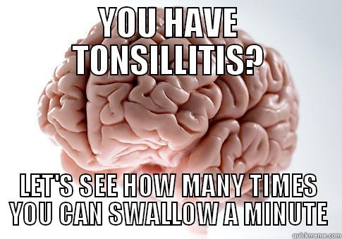 BRAIN! SHUT UP! - YOU HAVE TONSILLITIS? LET'S SEE HOW MANY TIMES YOU CAN SWALLOW A MINUTE Scumbag Brain