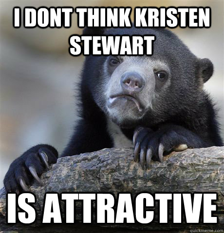 I dont think kristen stewart is attractive  Confession Bear