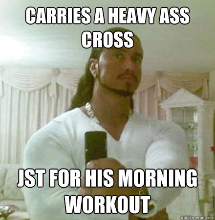 Carries a heavy ass cross jst for his morning workout  Guido Jesus