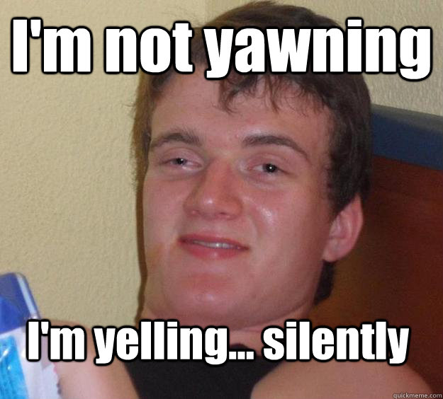 I'm not yawning I'm yelling... silently - I'm not yawning I'm yelling... silently  10 Guy