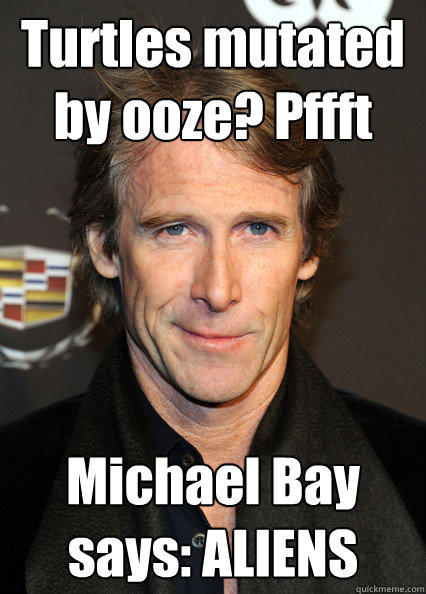 Turtles mutated by ooze? Pffft Michael Bay says: ALIENS  Michael Bay Retcon
