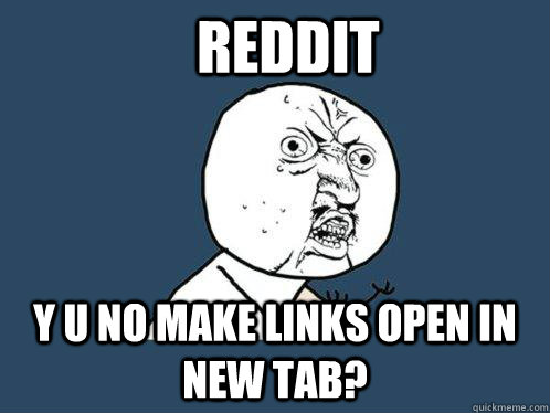 Reddit y u no make links open in new tab? - Reddit y u no make links open in new tab?  Y U No