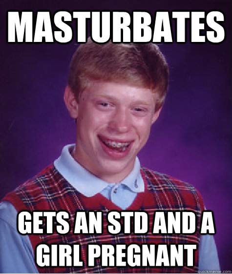 Masturbates Gets an STD and a girl pregnant  Bad Luck Brian